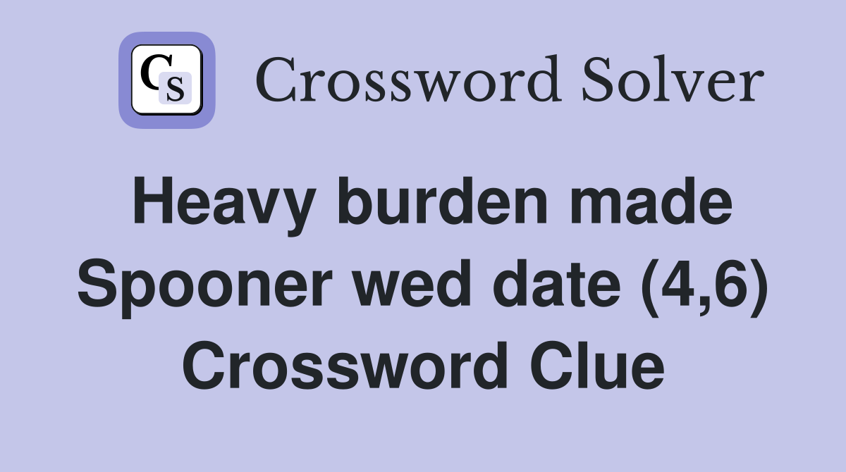 Heavy burden made Spooner wed date (4,6) Crossword Clue