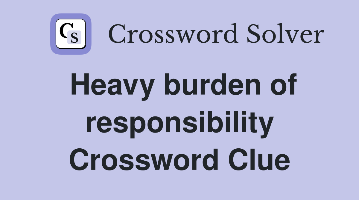 Heavy burden of responsibility Crossword Clue