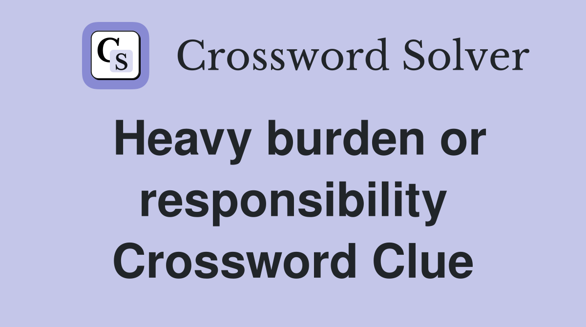 Heavy burden or responsibility Crossword Clue
