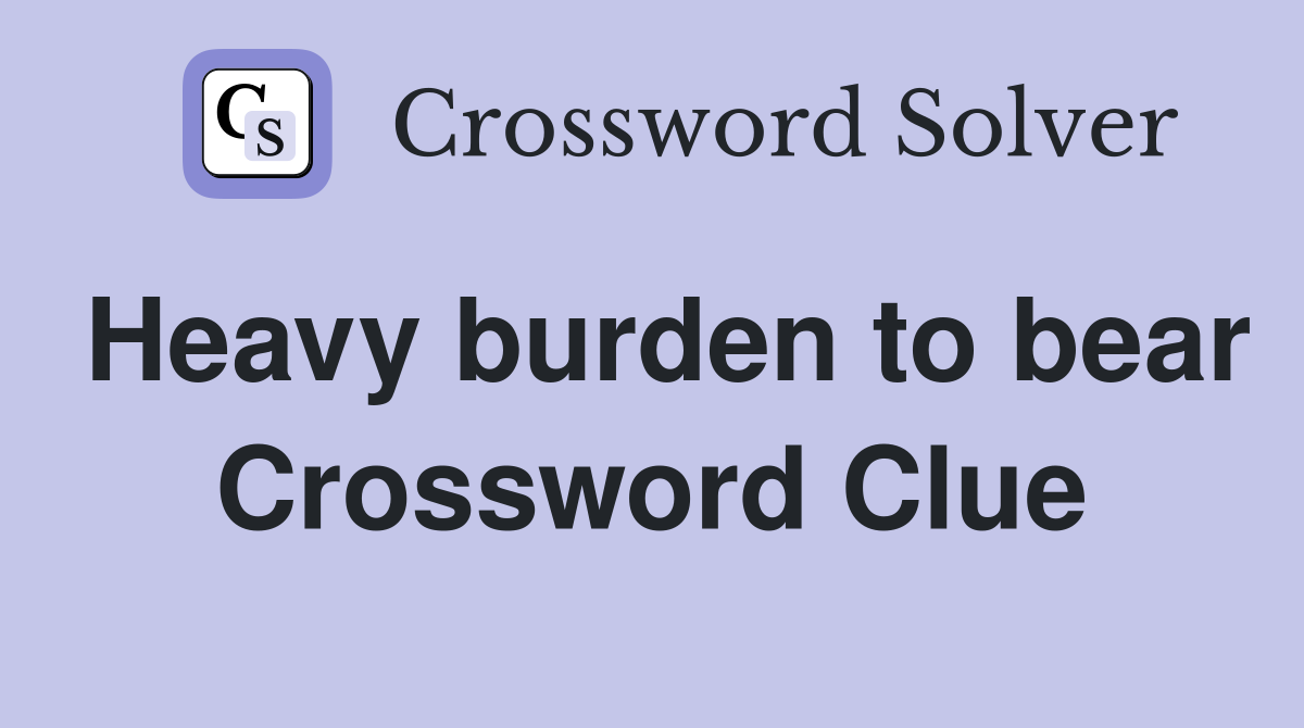 Heavy burden to bear Crossword Clue