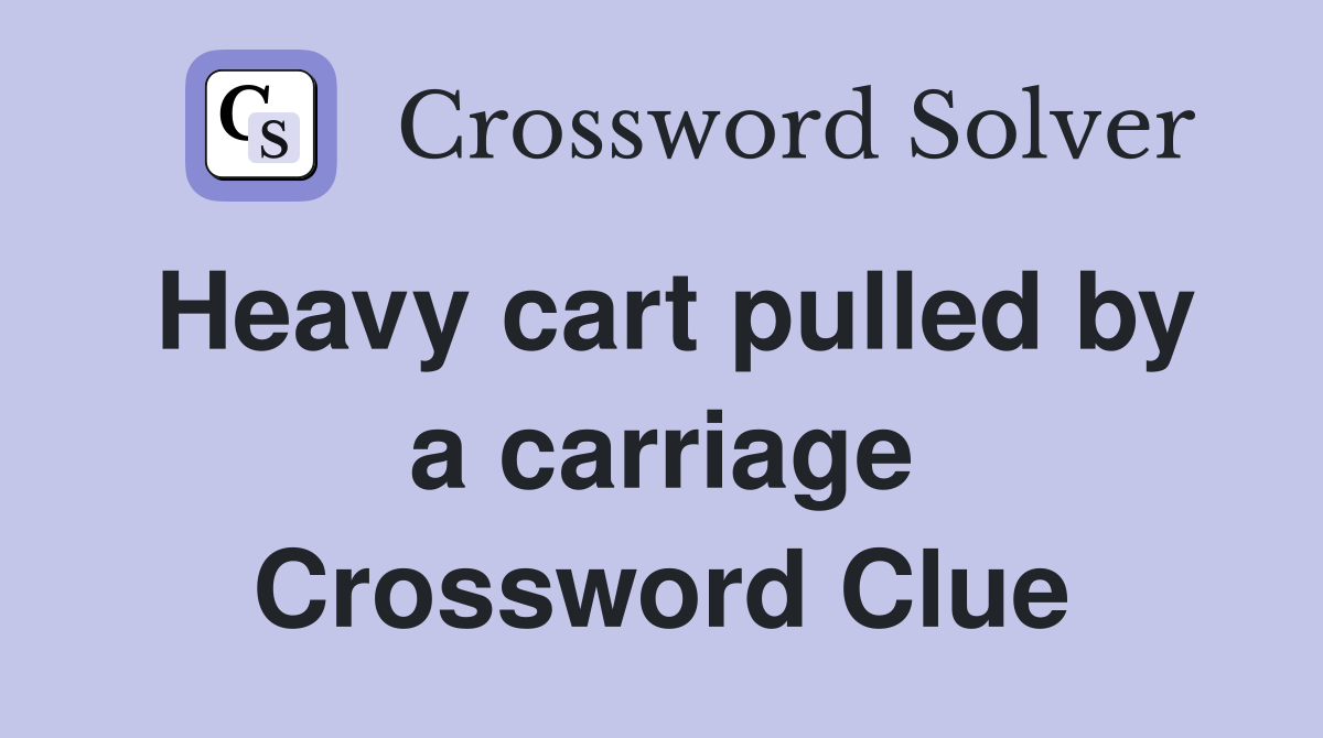 Heavy cart pulled by a carriage Crossword Clue