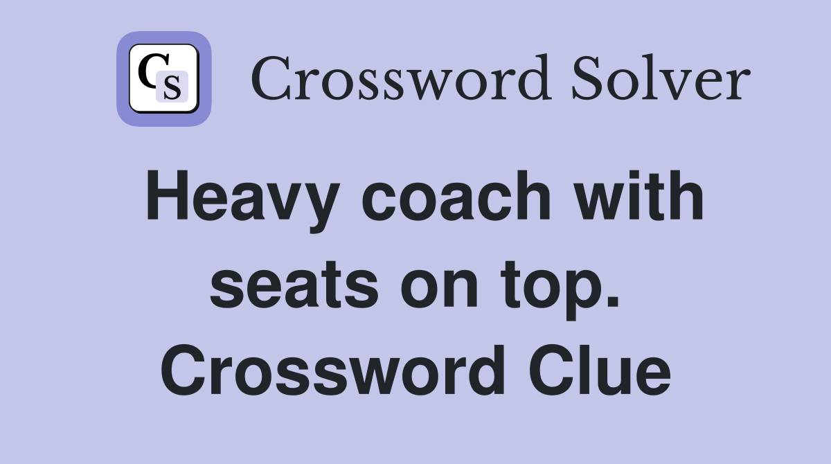 Heavy coach with seats on top. Crossword Clue