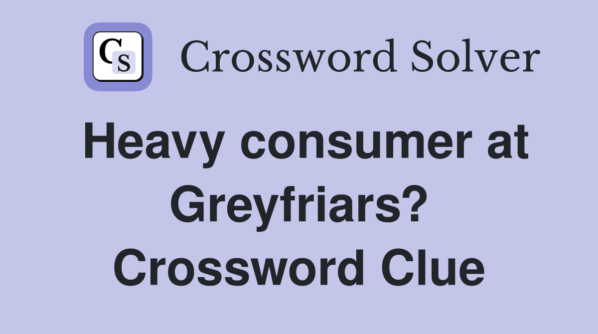 Heavy consumer at Greyfriars? Crossword Clue