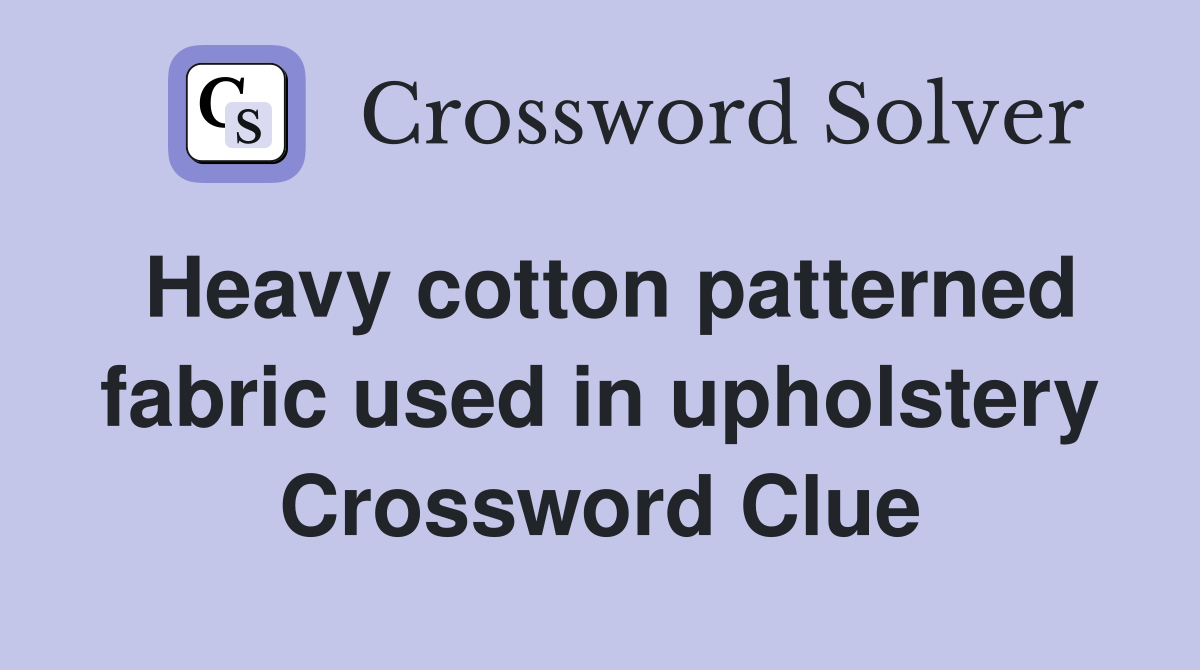 Heavy cotton patterned fabric used in upholstery Crossword Clue