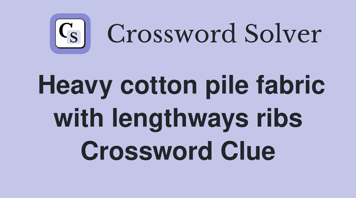 Heavy cotton pile fabric with lengthways ribs Crossword Clue
