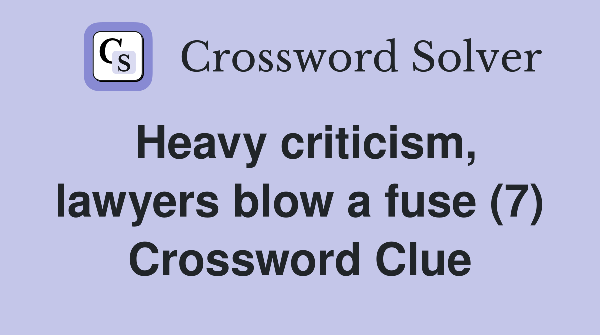 Heavy criticism, lawyers blow a fuse (7) Crossword Clue