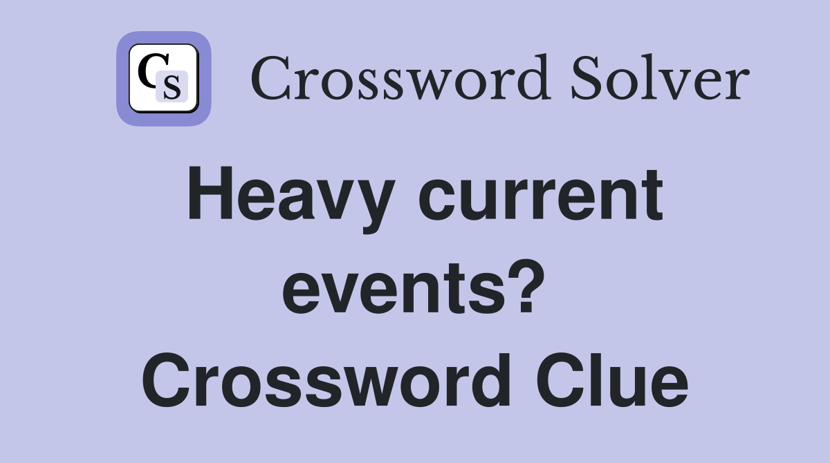 Heavy current events? Crossword Clue