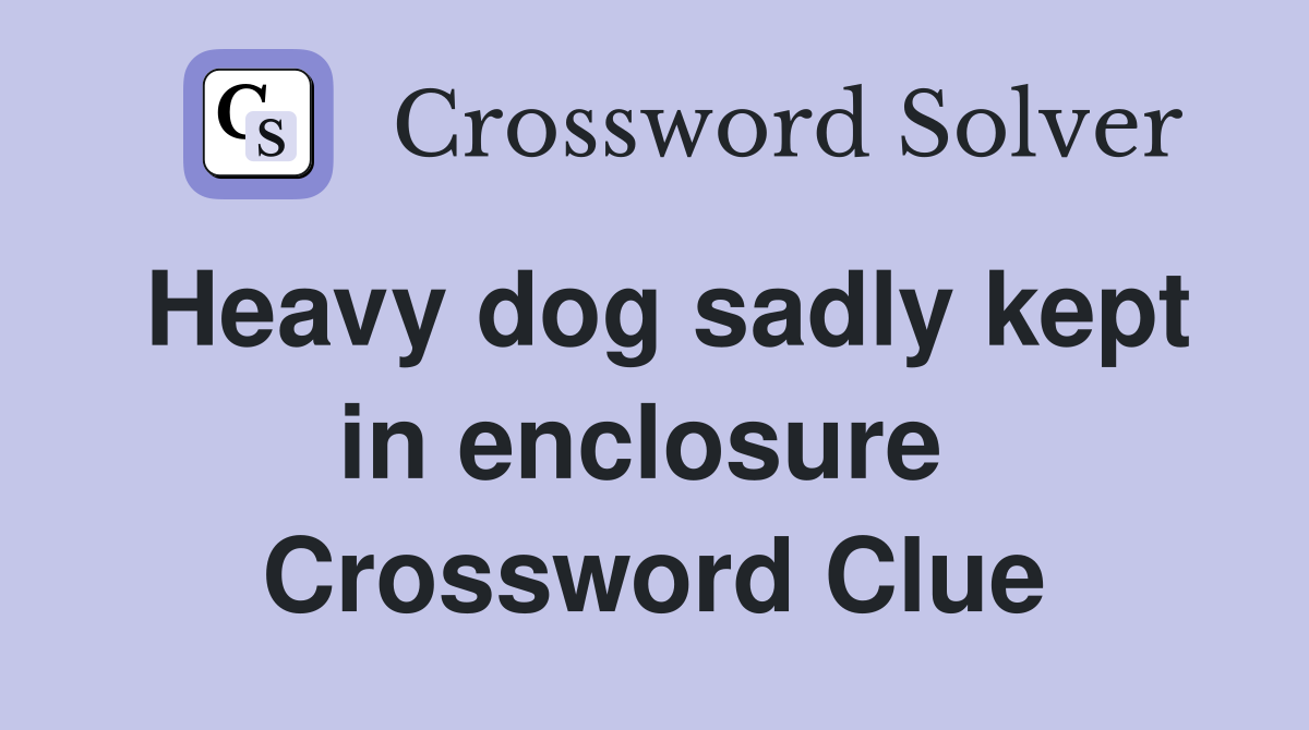 Heavy dog sadly kept in enclosure  Crossword Clue