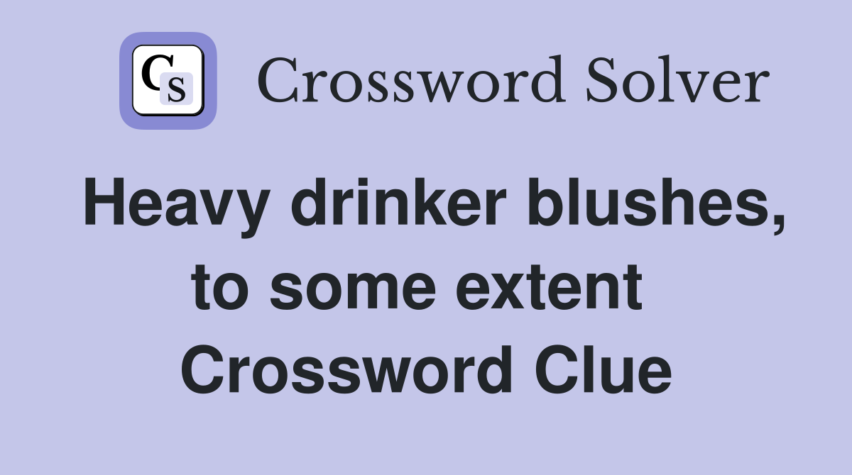 Heavy drinker blushes, to some extent  Crossword Clue