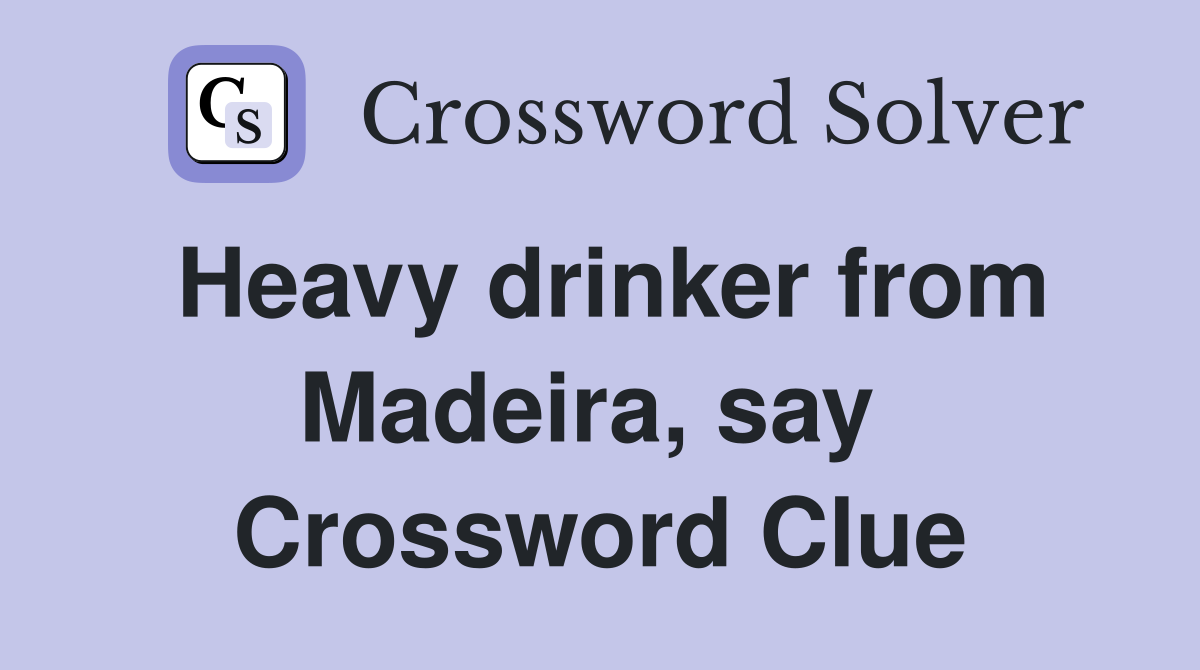 Heavy drinker from Madeira, say  Crossword Clue
