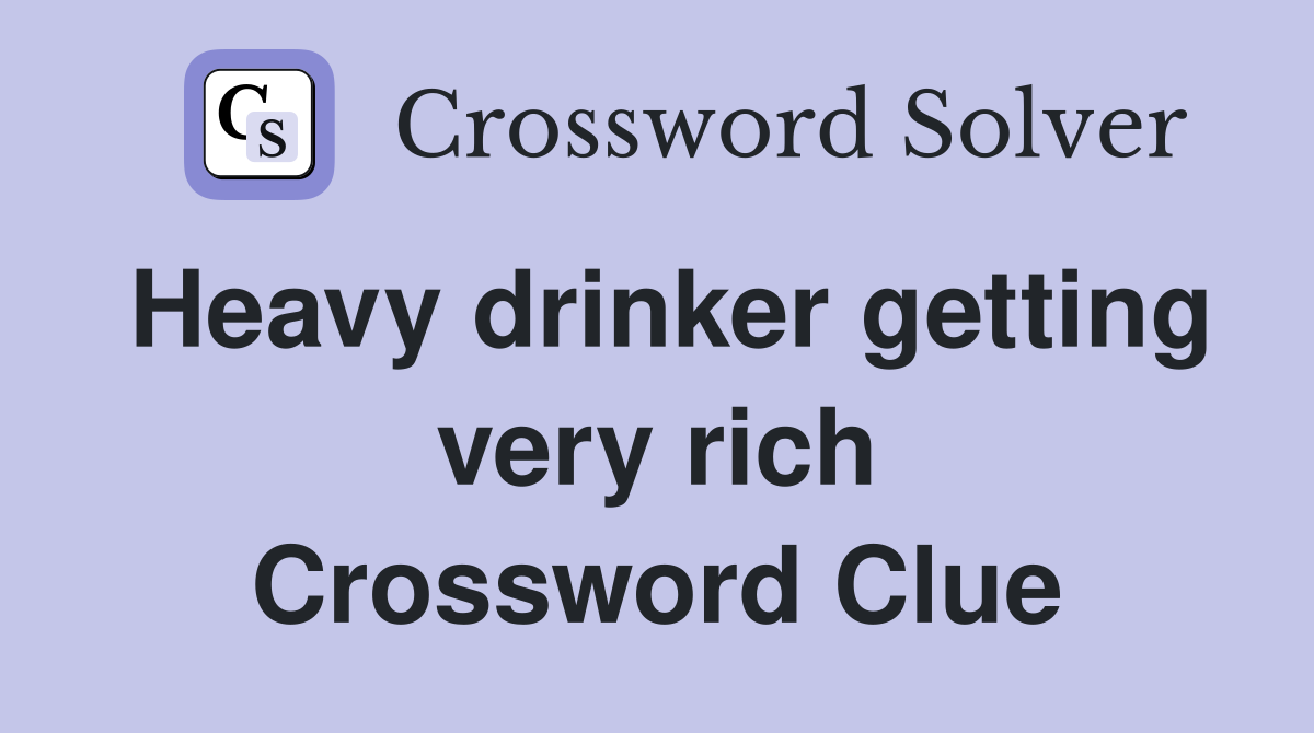 Heavy drinker getting very rich Crossword Clue