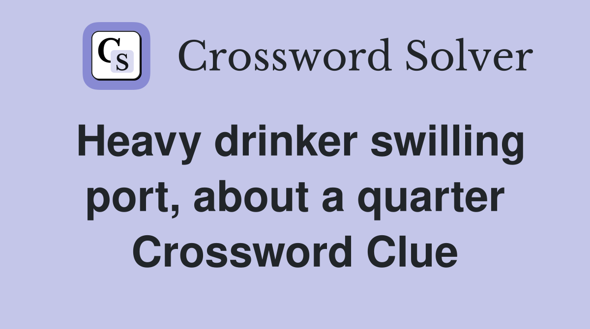 Heavy drinker swilling port, about a quarter Crossword Clue