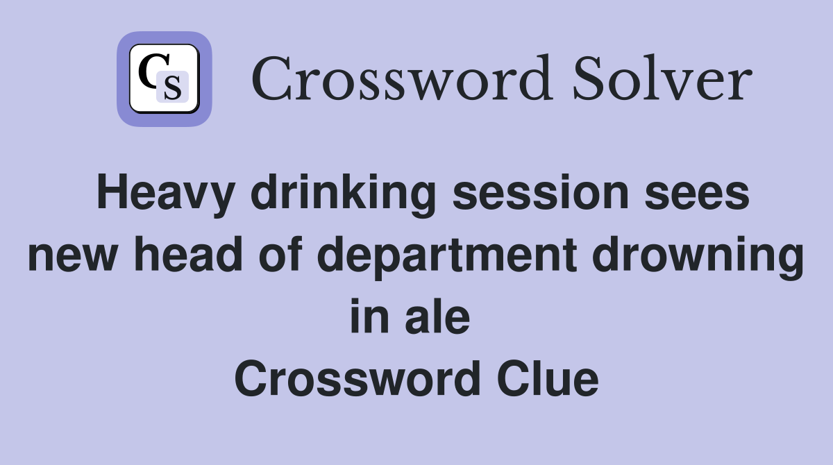 Heavy drinking session sees new head of department drowning in ale  Crossword Clue