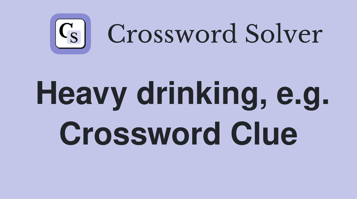 Heavy drinking, e.g. Crossword Clue