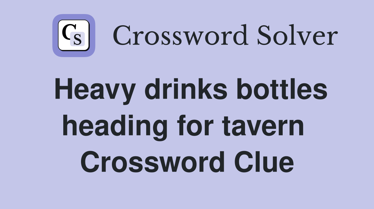 Heavy drinks bottles heading for tavern  Crossword Clue
