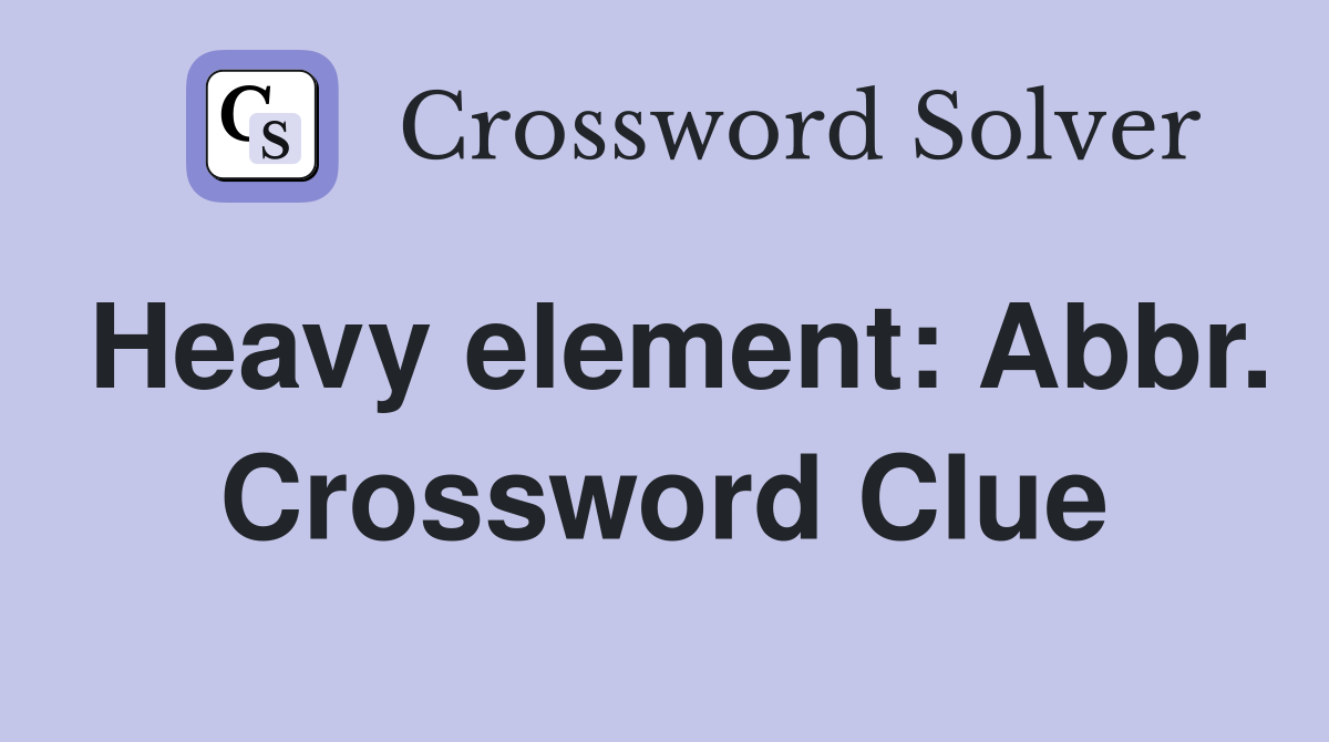 Heavy element: Abbr. Crossword Clue