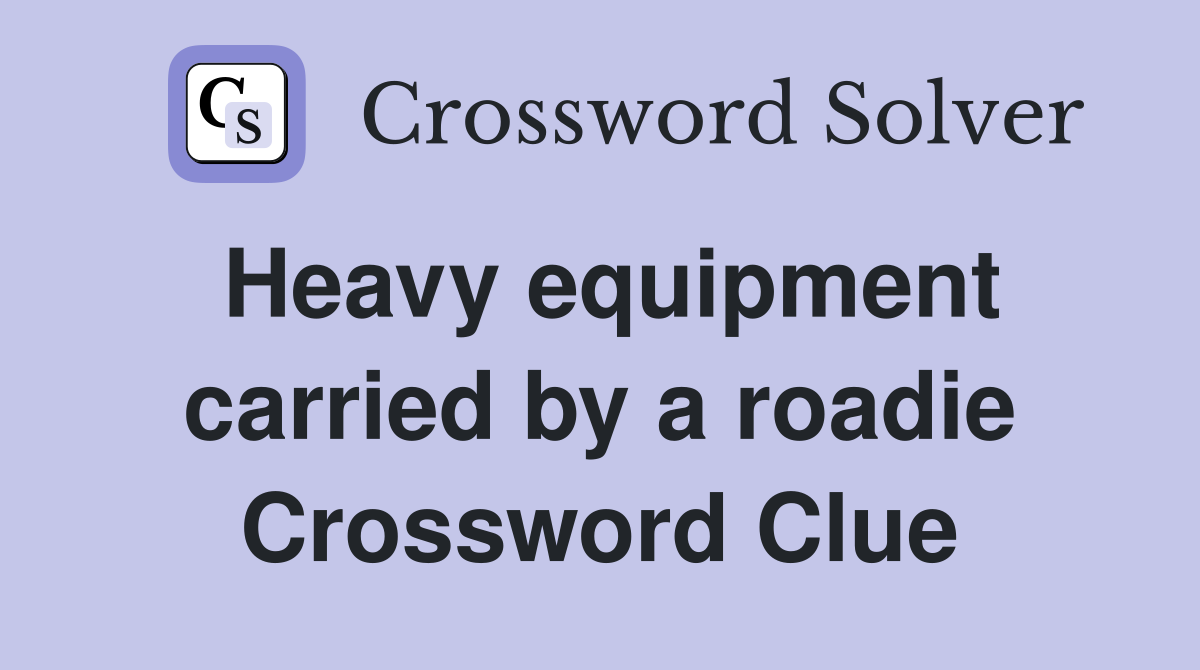 Heavy equipment carried by a roadie Crossword Clue