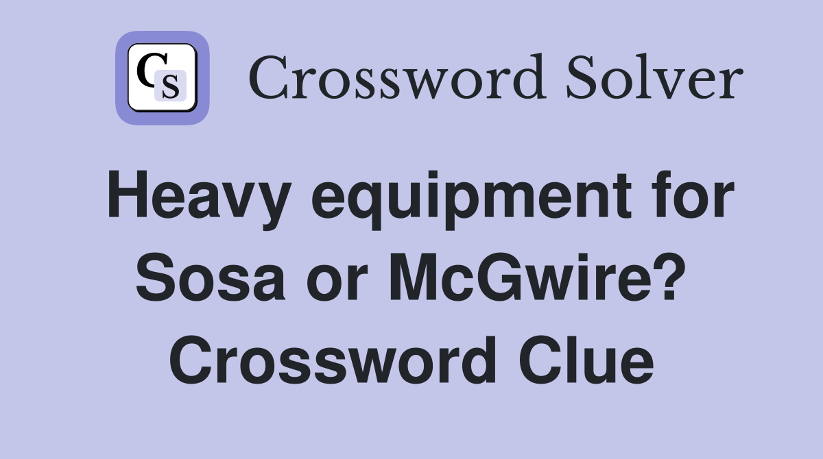 Heavy equipment for Sosa or McGwire? Crossword Clue