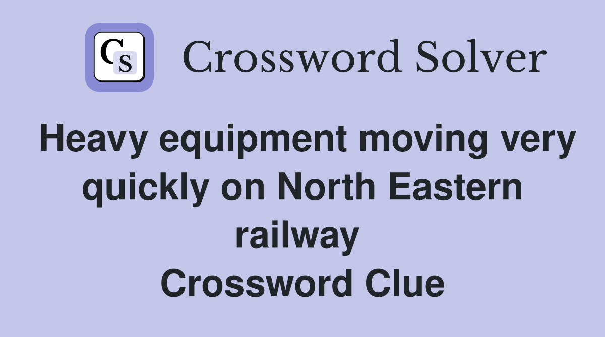 Heavy equipment moving very quickly on North Eastern railway  Crossword Clue