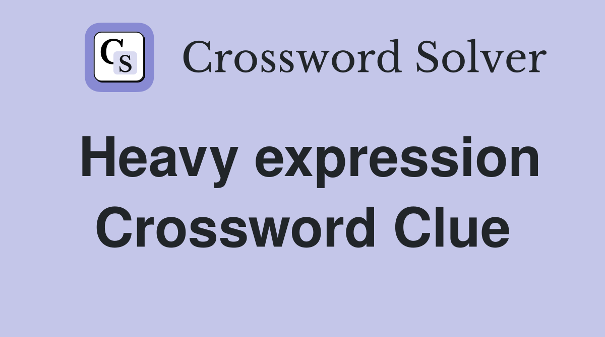 Heavy expression Crossword Clue