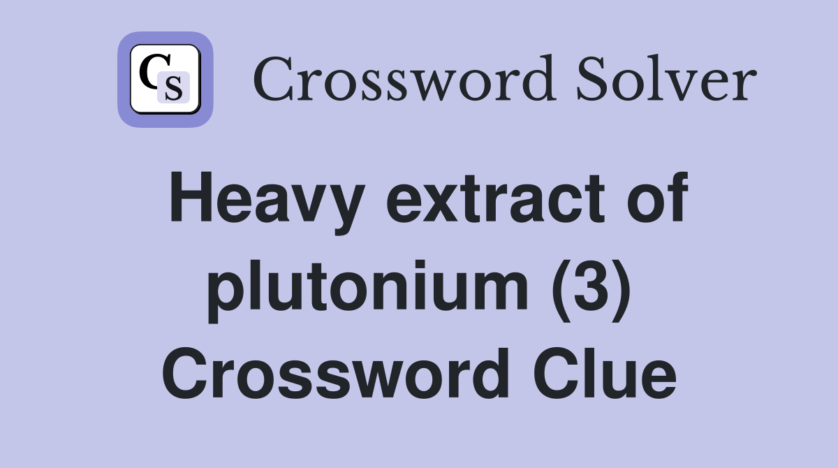 Heavy extract of plutonium (3) Crossword Clue