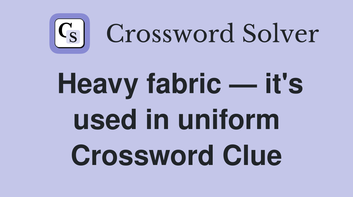 Heavy fabric — it's used in uniform Crossword Clue