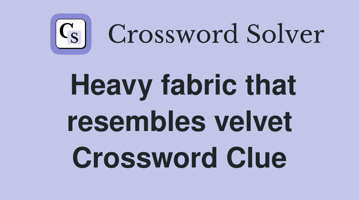 Heavy fabric that resembles velvet Crossword Clue