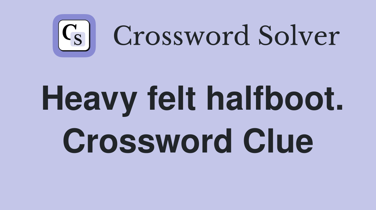 Heavy felt halfboot. Crossword Clue