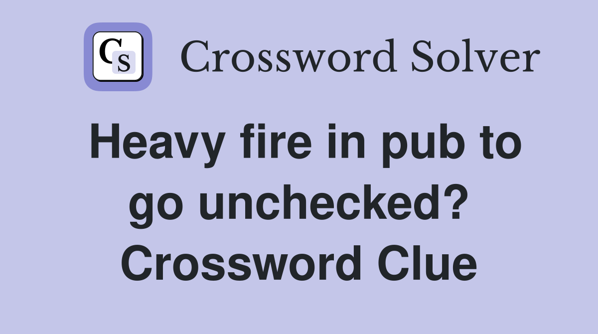 Heavy fire in pub to go unchecked? Crossword Clue