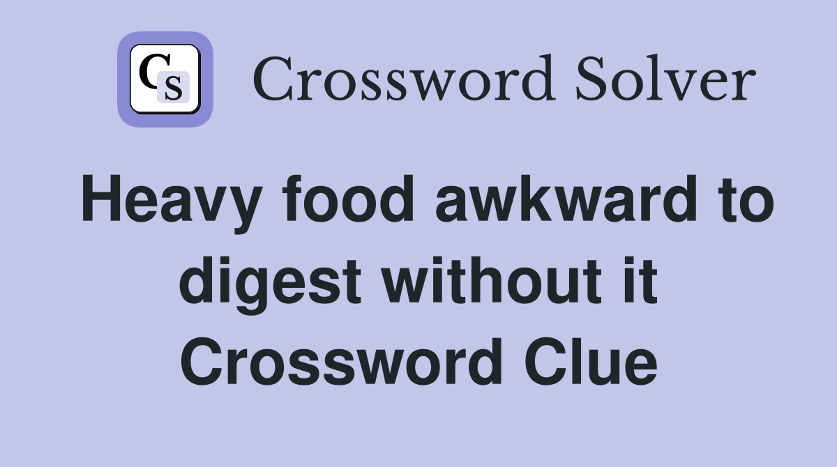 Heavy food awkward to digest without it Crossword Clue