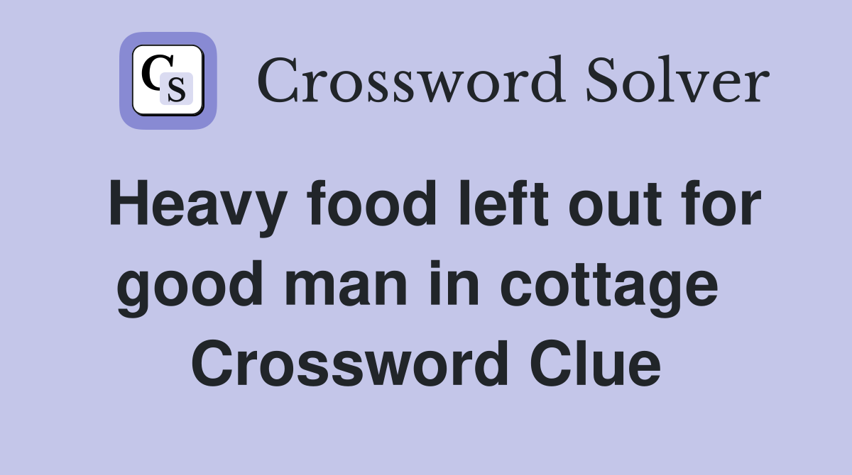 Heavy food left out for good man in cottage  Crossword Clue