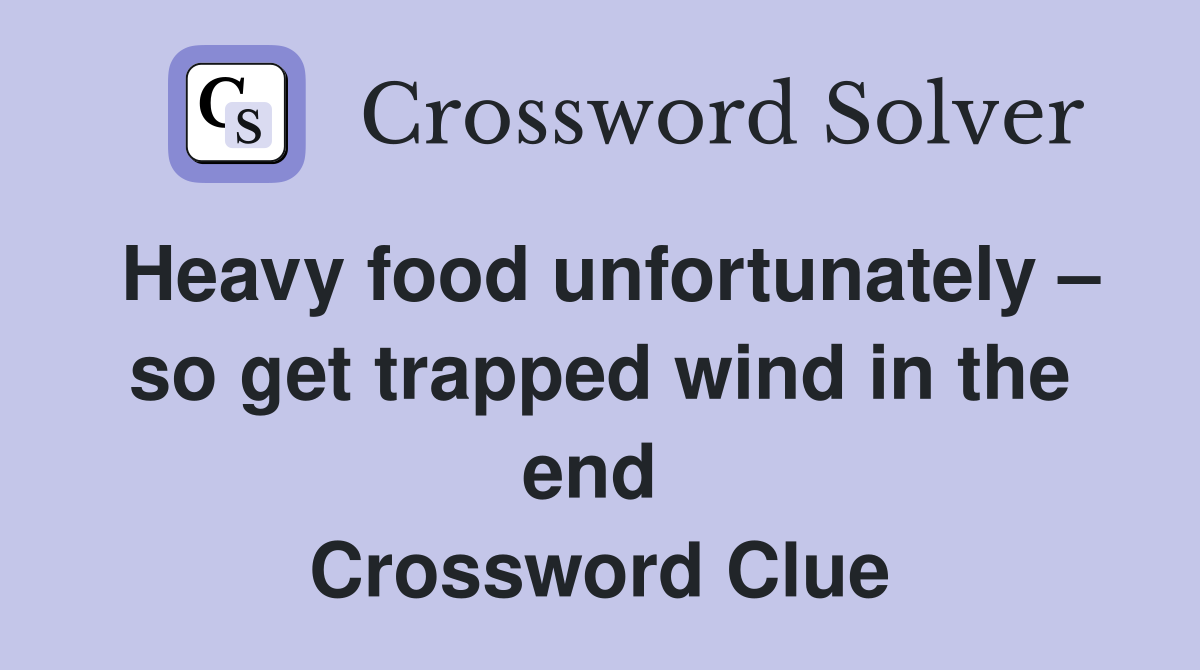 Heavy food unfortunately – so get trapped wind in the end  Crossword Clue