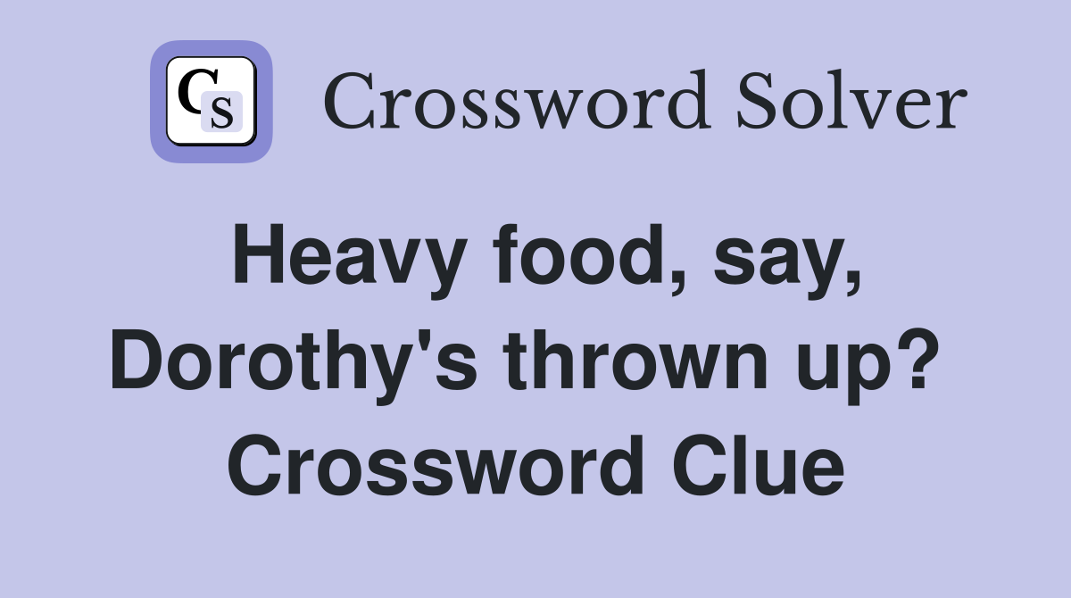 Heavy food, say, Dorothy's thrown up?  Crossword Clue