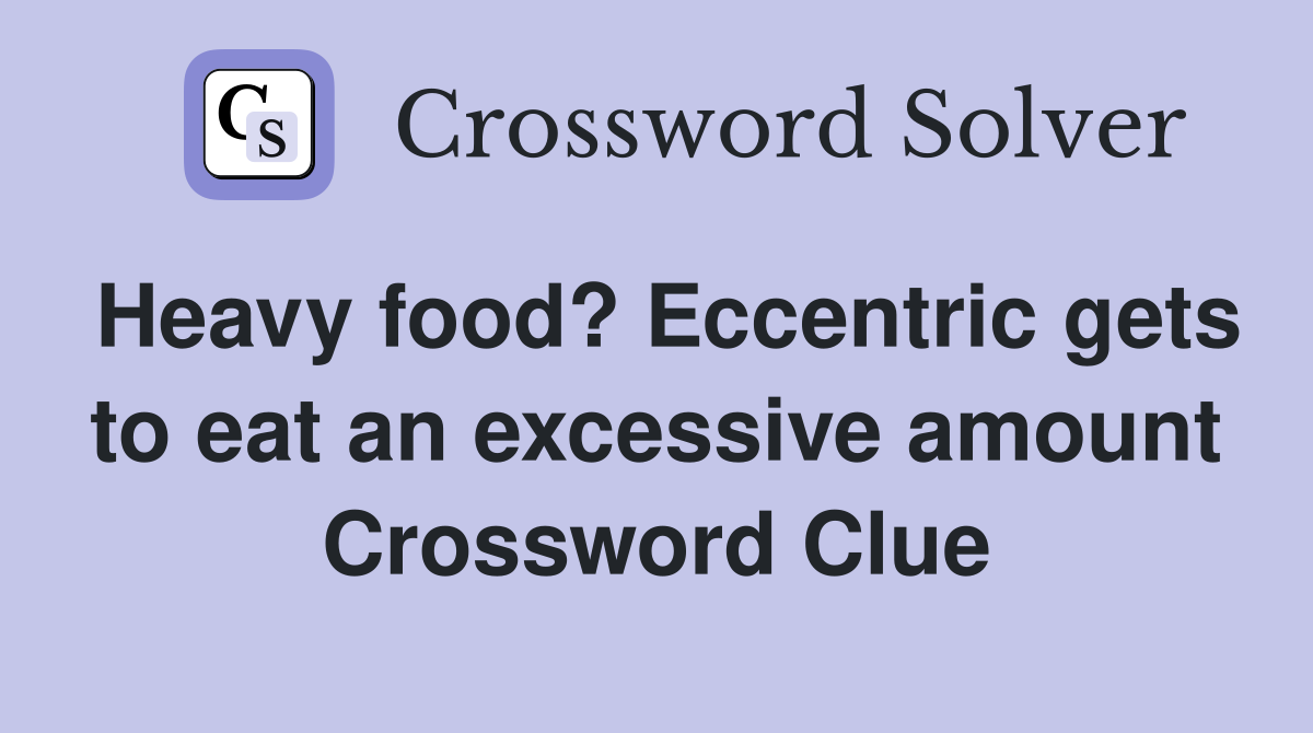 Heavy food? Eccentric gets to eat an excessive amount Crossword Clue