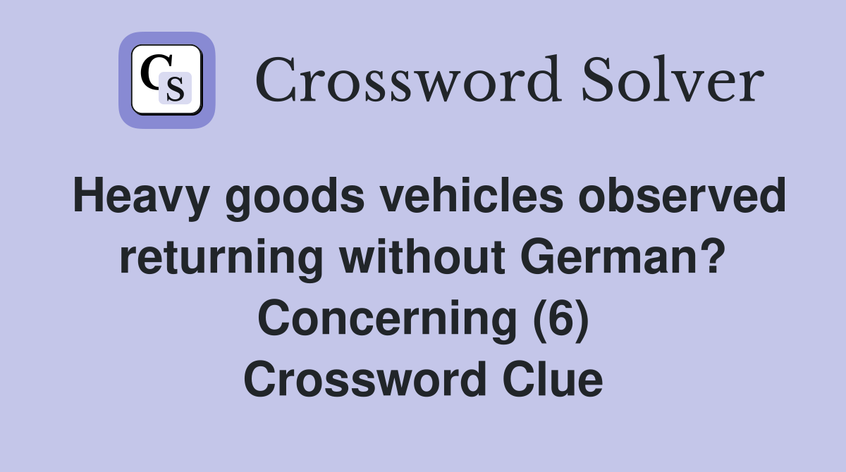 Heavy goods vehicles observed returning without German? Concerning (6) Crossword Clue