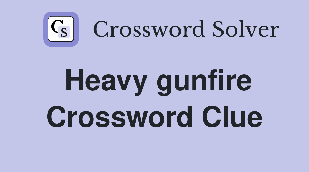 Heavy gunfire Crossword Clue