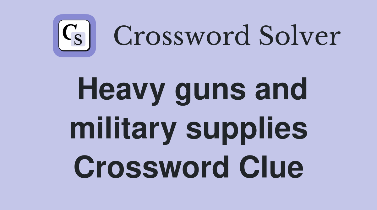 Heavy guns and military supplies Crossword Clue