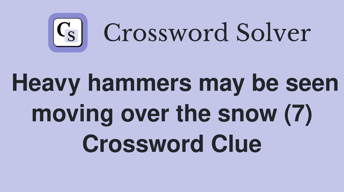 Heavy hammers may be seen moving over the snow (7) Crossword Clue