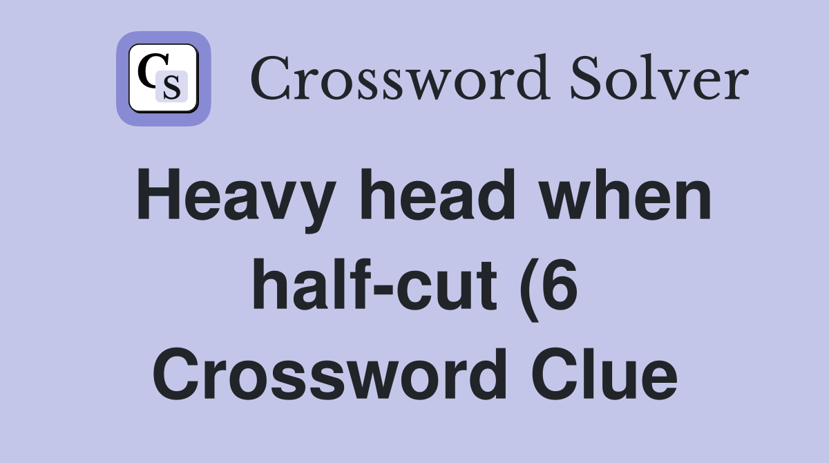 Heavy head when half-cut (6 Crossword Clue
