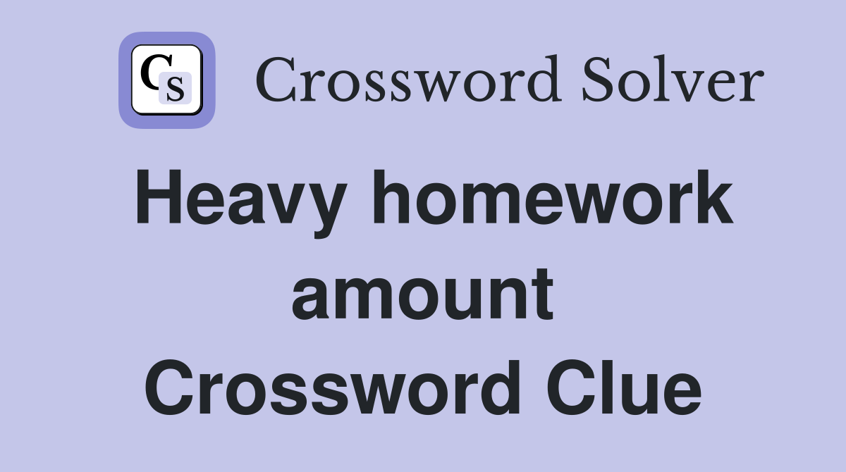 Heavy homework amount Crossword Clue