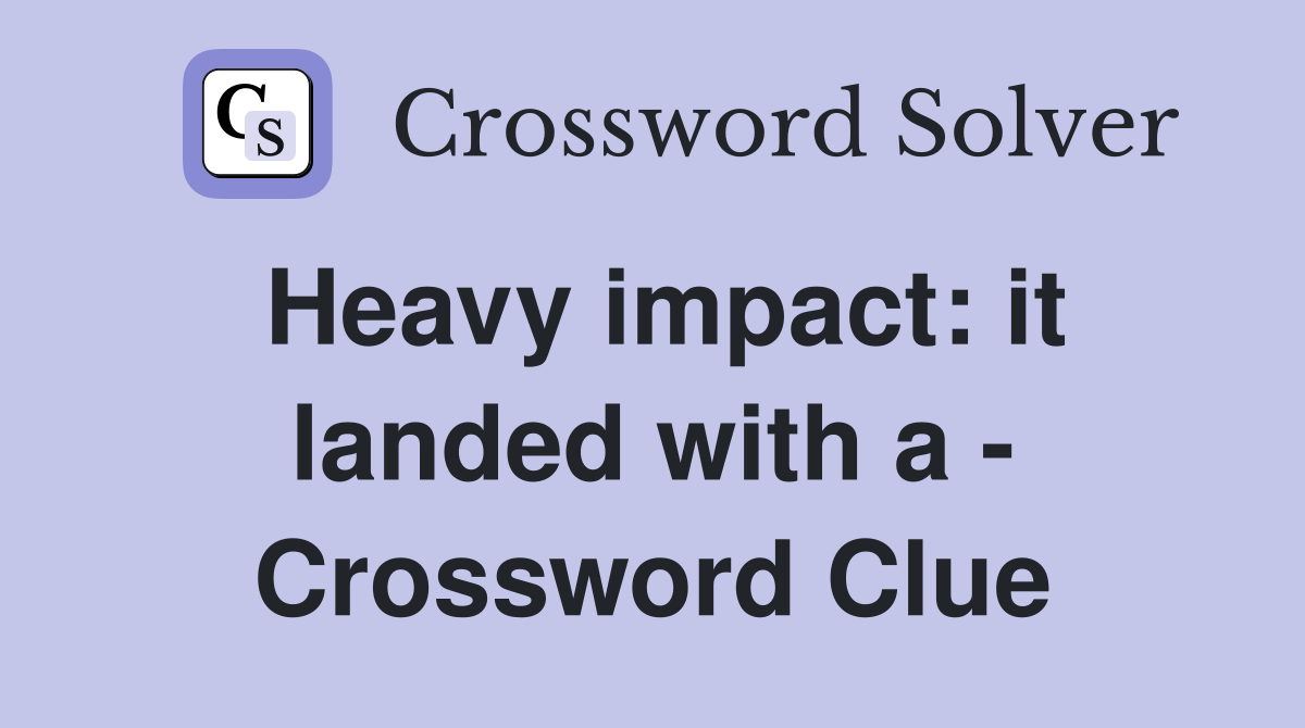 Heavy impact: it landed with a - Crossword Clue