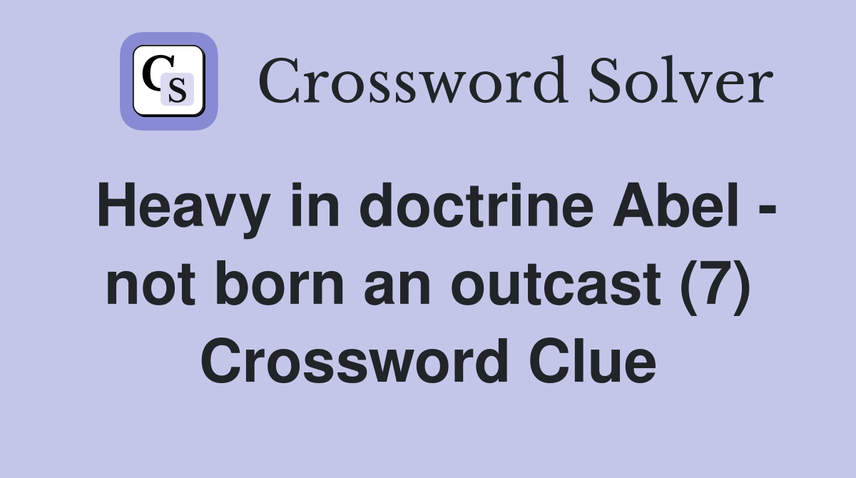 Heavy in doctrine Abel - not born an outcast (7) Crossword Clue
