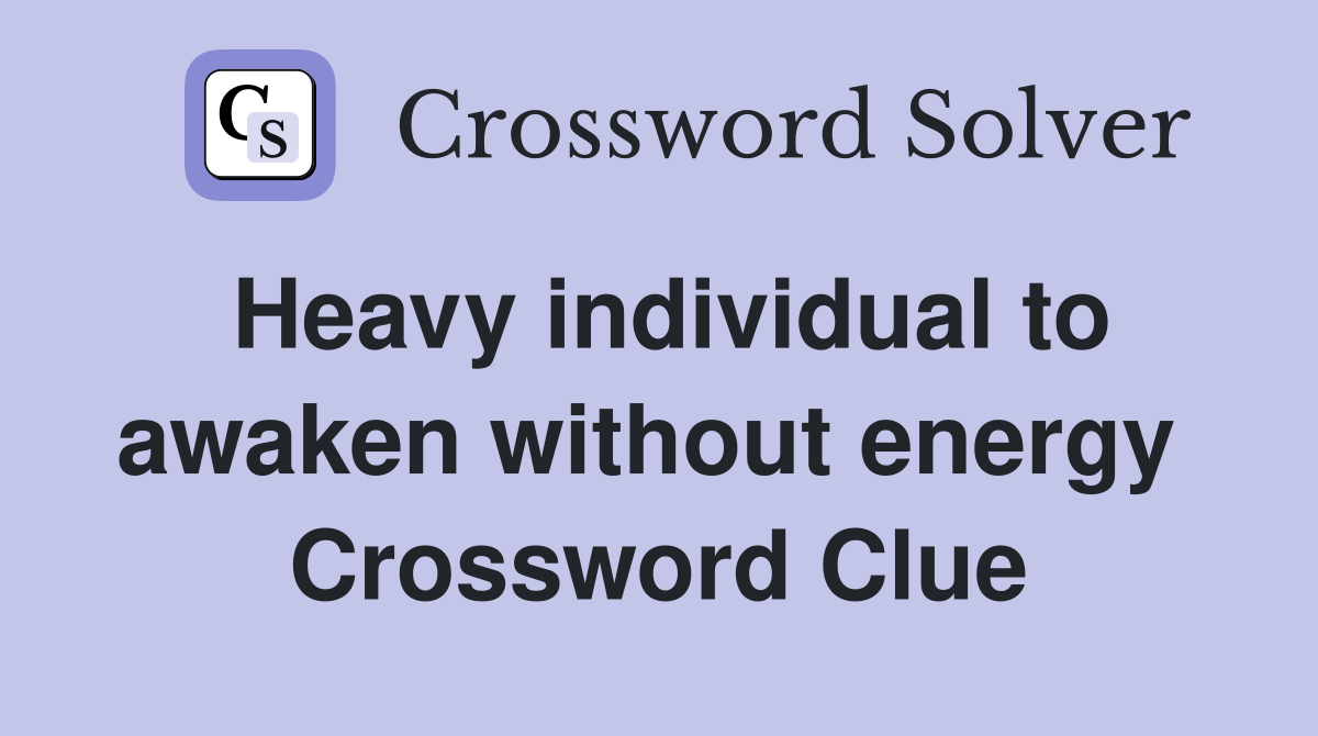 Heavy individual to awaken without energy  Crossword Clue