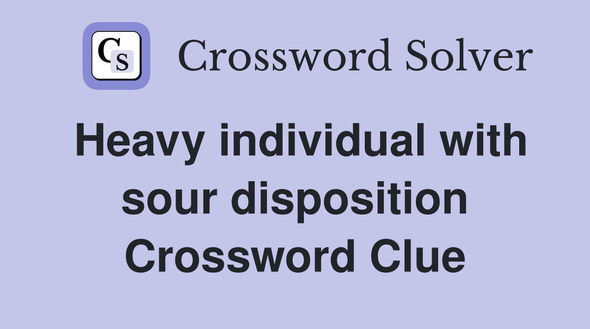 Heavy individual with sour disposition Crossword Clue