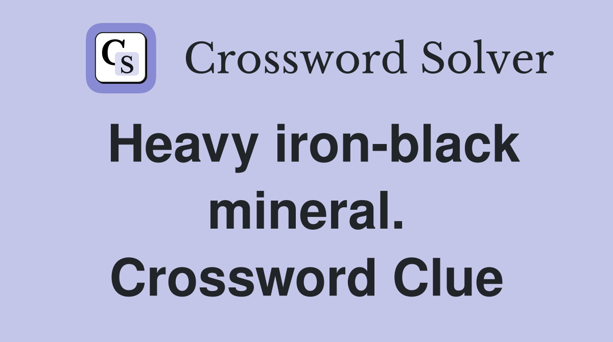 Heavy iron-black mineral. Crossword Clue