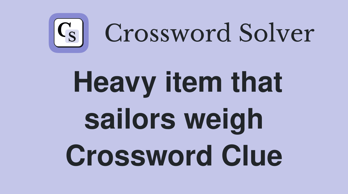 Heavy item that sailors weigh Crossword Clue