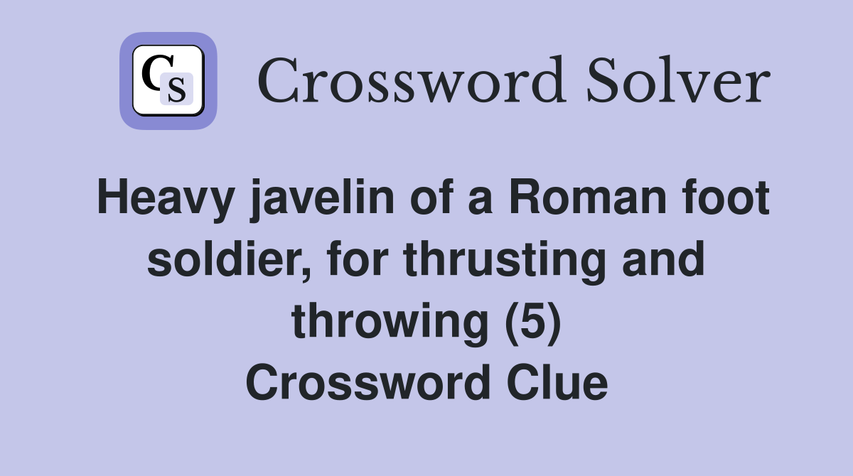 Heavy javelin of a Roman foot soldier, for thrusting and throwing (5) Crossword Clue