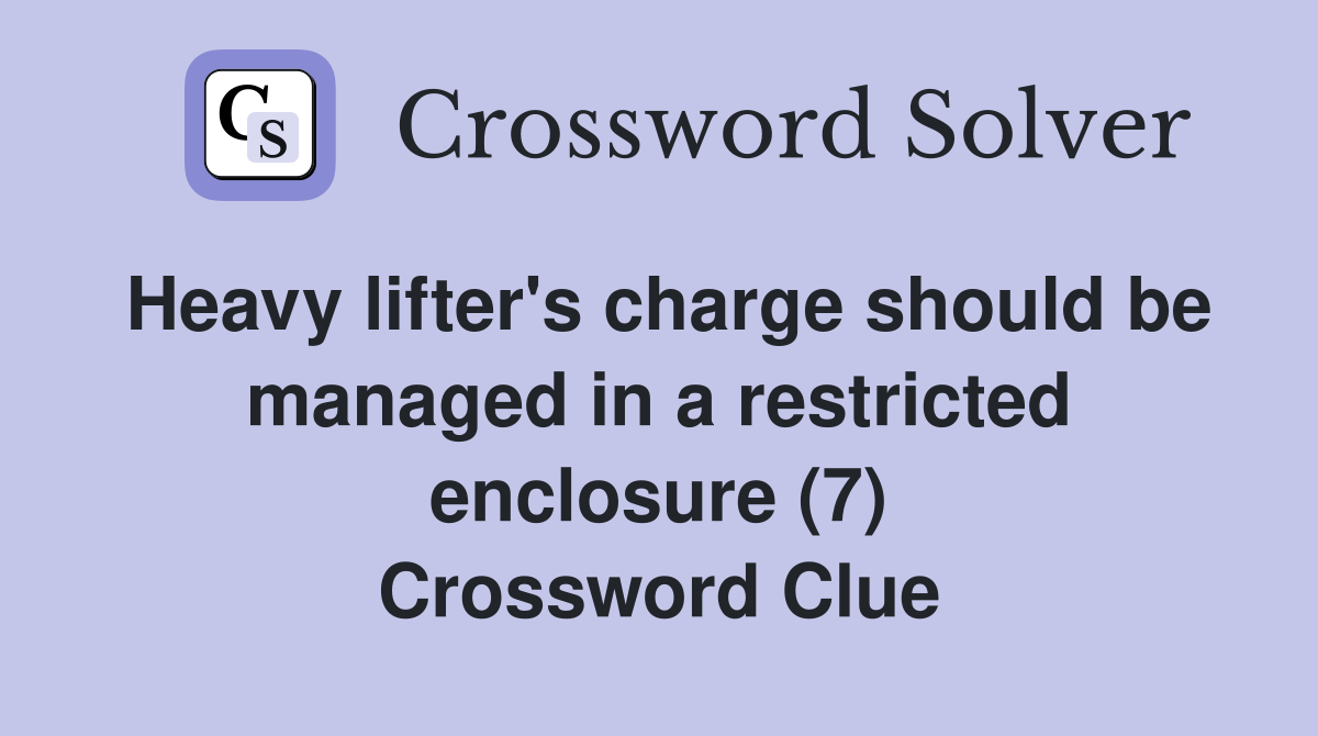 Heavy lifter's charge should be managed in a restricted enclosure (7) Crossword Clue