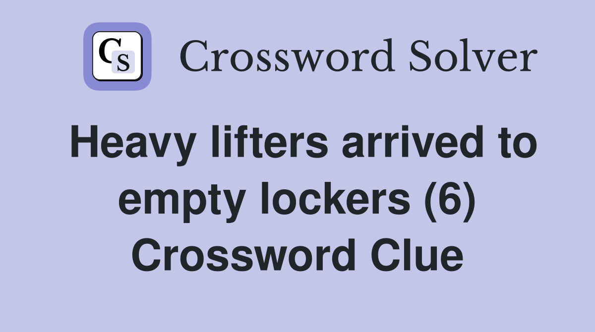 Heavy lifters arrived to empty lockers (6) Crossword Clue