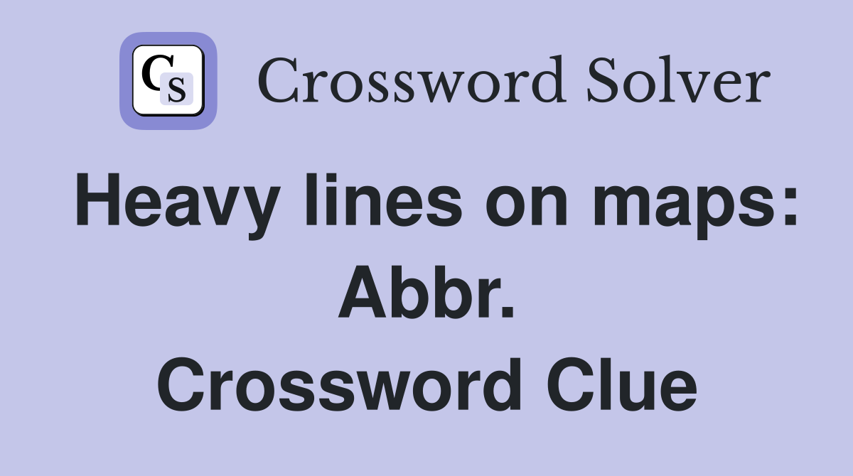 Heavy lines on maps: Abbr. Crossword Clue